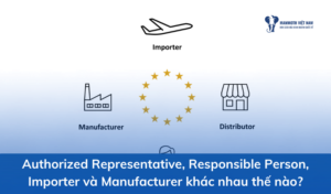 Authorized Representative, Responsible Person, Importer Và Manufacturer Khác Nhau Thế Nào?
