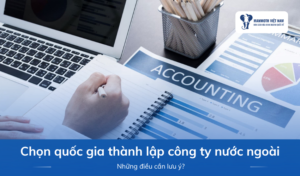 Chọn Quốc Gia Thành Lập Công Ty Nước Ngoài Nên Lưu Ý Điều Gì?