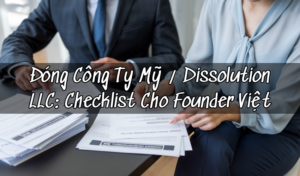 Đóng Công Ty Mỹ/ Dissolution LLC: Checklist Cho Founder Việt