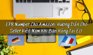 EPR Number Cho Amazon: Hướng Dẫn Cho Seller Việt Nam Khi Bán Hàng Tại EU 
