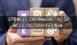 EPR WEEE cho Amazon: Hồ Sơ, Quy Trình Và Dịch Vụ Trọn Gói Cho Seller 