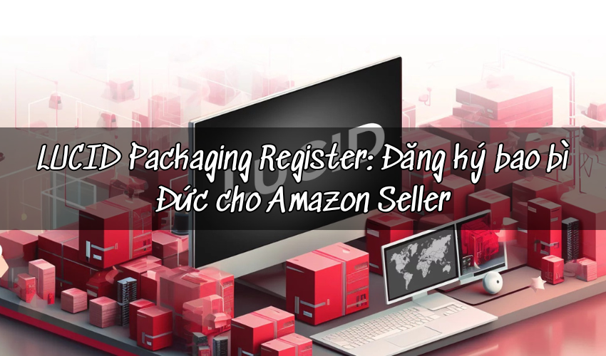 LUCID Packaging Register: Đăng Ký Bao Bì Đức Cho Amazon Seller